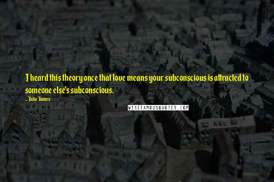 Julie James Quotes: I heard this theory once that love means your subconscious is attracted to someone else's subconscious.