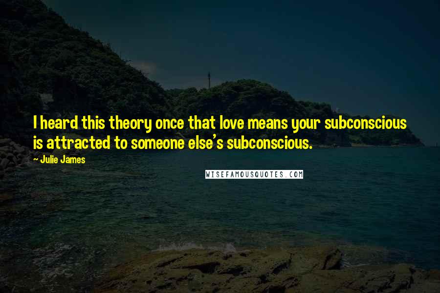 Julie James Quotes: I heard this theory once that love means your subconscious is attracted to someone else's subconscious.