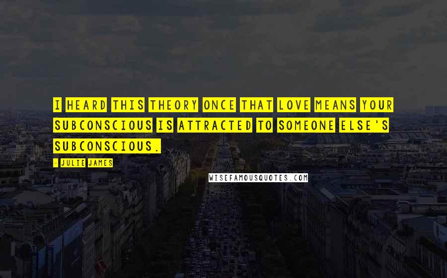 Julie James Quotes: I heard this theory once that love means your subconscious is attracted to someone else's subconscious.