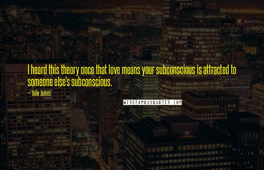 Julie James Quotes: I heard this theory once that love means your subconscious is attracted to someone else's subconscious.