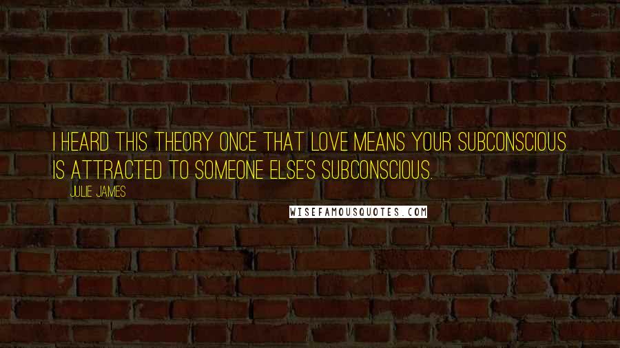 Julie James Quotes: I heard this theory once that love means your subconscious is attracted to someone else's subconscious.