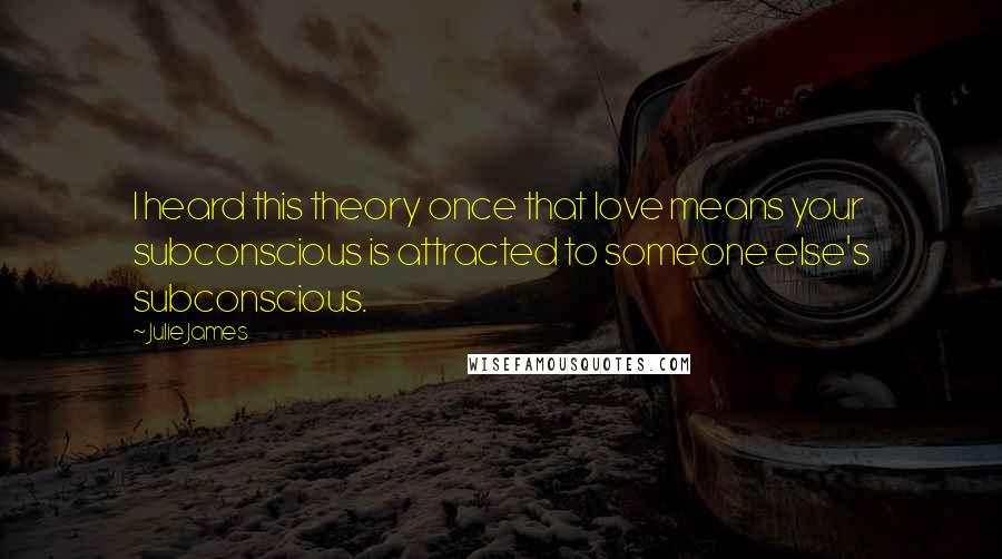 Julie James Quotes: I heard this theory once that love means your subconscious is attracted to someone else's subconscious.