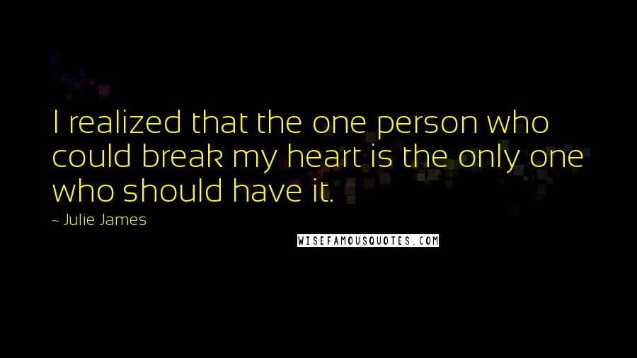 Julie James Quotes: I realized that the one person who could break my heart is the only one who should have it.