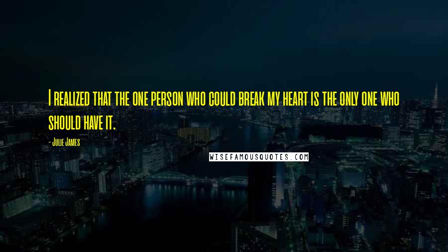 Julie James Quotes: I realized that the one person who could break my heart is the only one who should have it.