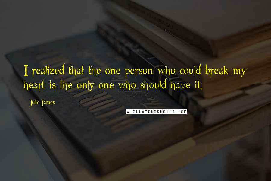 Julie James Quotes: I realized that the one person who could break my heart is the only one who should have it.