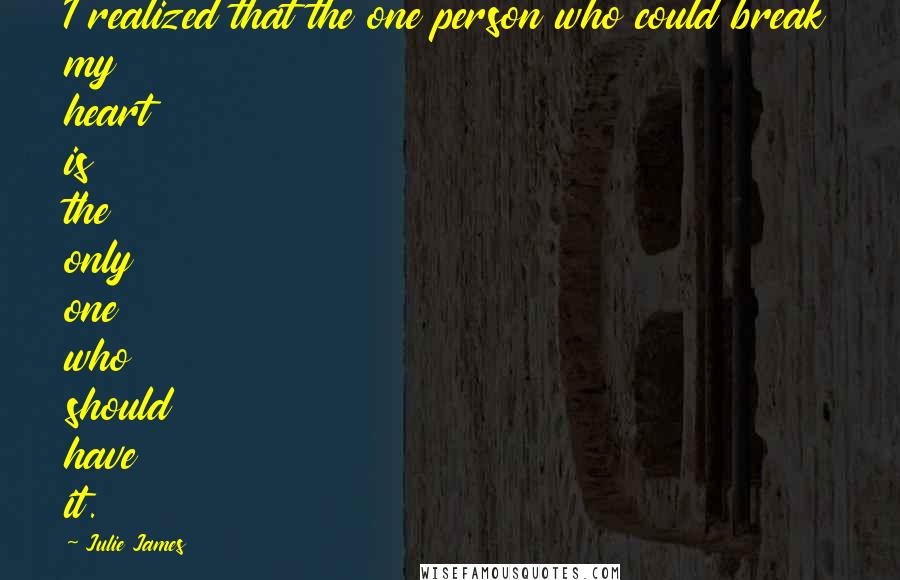 Julie James Quotes: I realized that the one person who could break my heart is the only one who should have it.