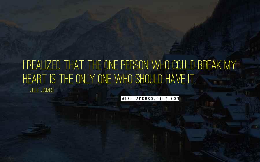 Julie James Quotes: I realized that the one person who could break my heart is the only one who should have it.