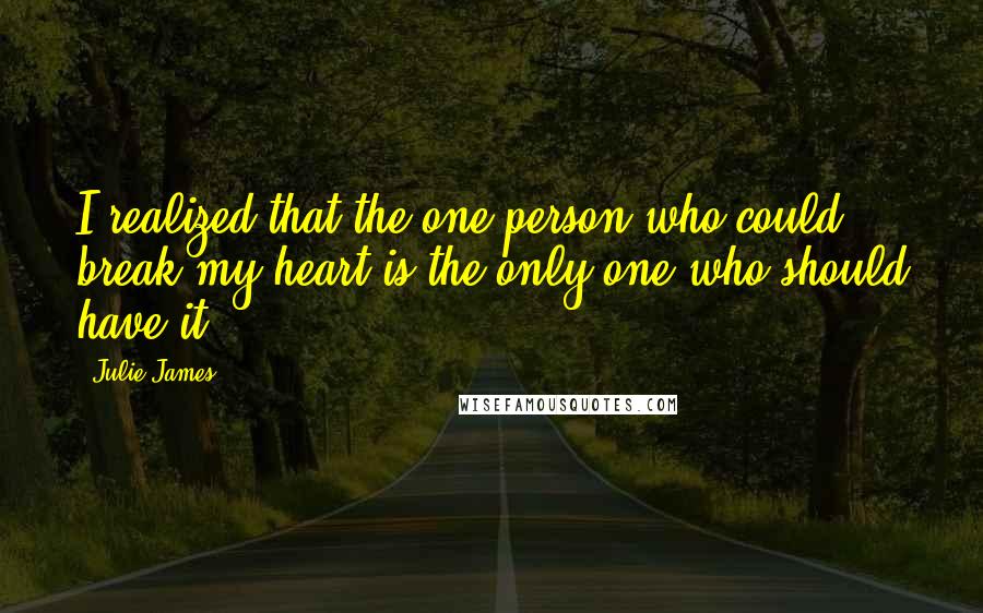 Julie James Quotes: I realized that the one person who could break my heart is the only one who should have it.
