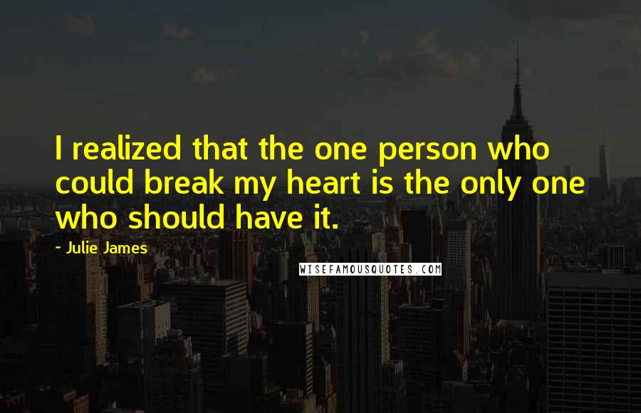 Julie James Quotes: I realized that the one person who could break my heart is the only one who should have it.