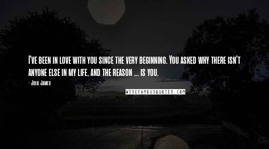 Julie James Quotes: I've been in love with you since the very beginning. You asked why there isn't anyone else in my life, and the reason ... is you.