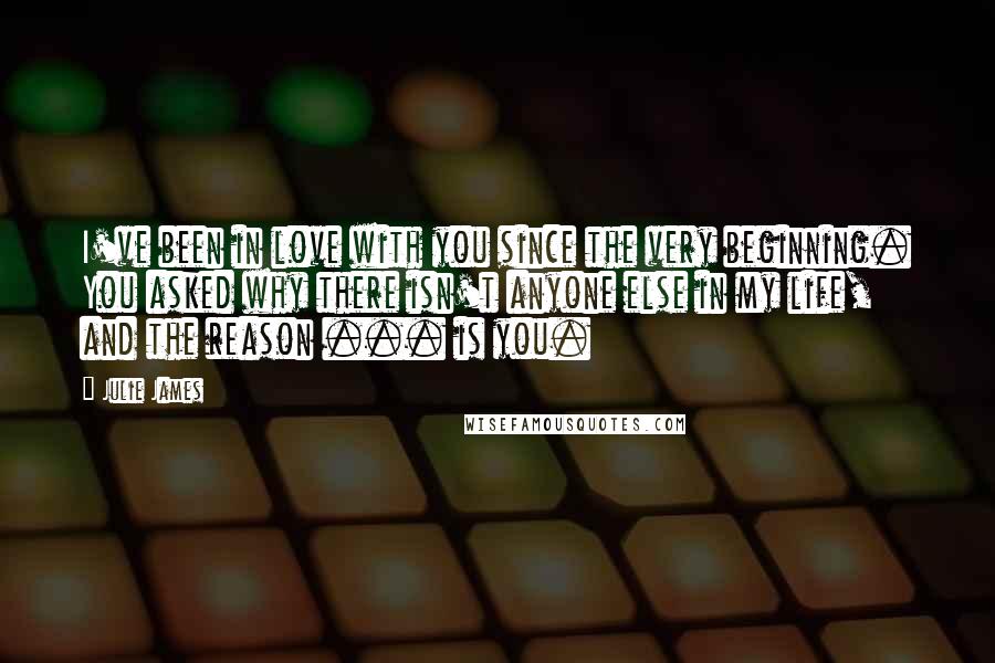 Julie James Quotes: I've been in love with you since the very beginning. You asked why there isn't anyone else in my life, and the reason ... is you.