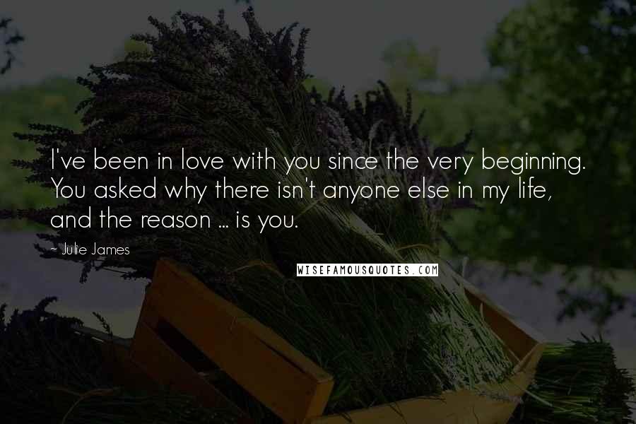 Julie James Quotes: I've been in love with you since the very beginning. You asked why there isn't anyone else in my life, and the reason ... is you.