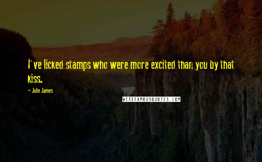 Julie James Quotes: I've licked stamps who were more excited than you by that kiss.