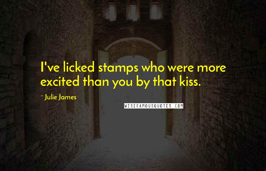 Julie James Quotes: I've licked stamps who were more excited than you by that kiss.