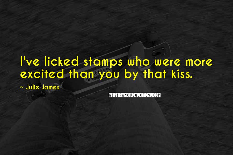 Julie James Quotes: I've licked stamps who were more excited than you by that kiss.