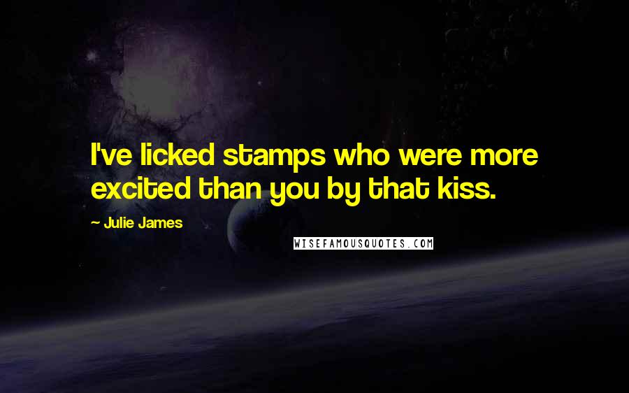 Julie James Quotes: I've licked stamps who were more excited than you by that kiss.