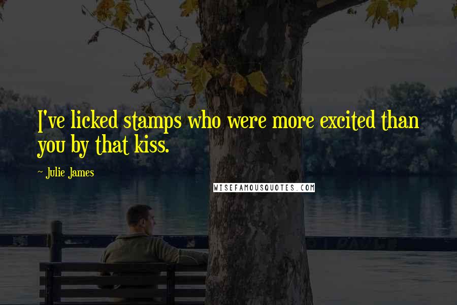 Julie James Quotes: I've licked stamps who were more excited than you by that kiss.