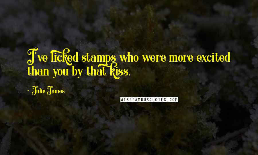Julie James Quotes: I've licked stamps who were more excited than you by that kiss.