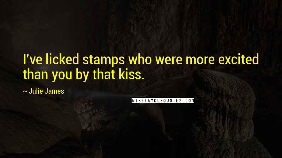 Julie James Quotes: I've licked stamps who were more excited than you by that kiss.
