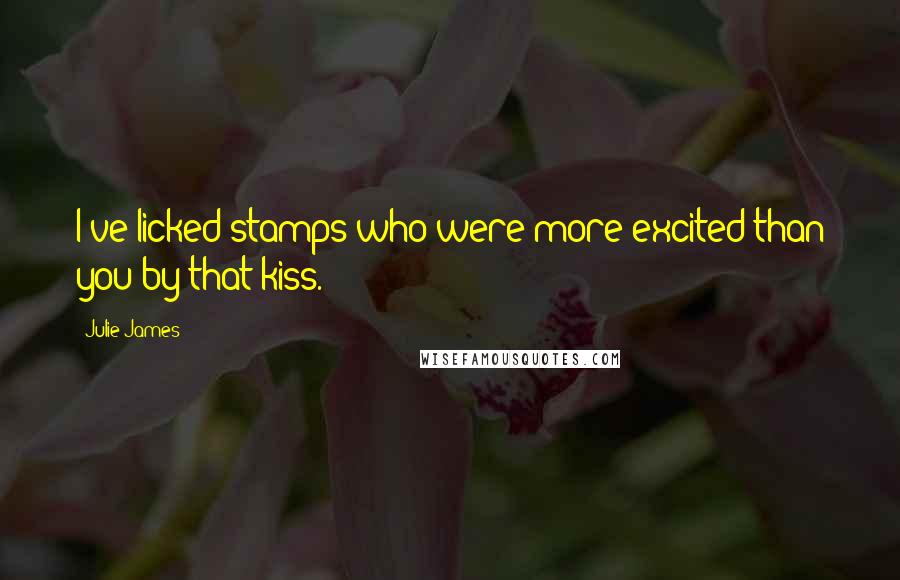 Julie James Quotes: I've licked stamps who were more excited than you by that kiss.