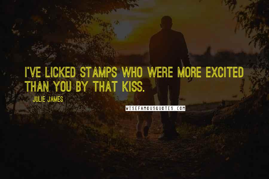 Julie James Quotes: I've licked stamps who were more excited than you by that kiss.
