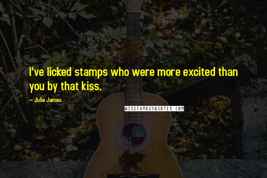Julie James Quotes: I've licked stamps who were more excited than you by that kiss.