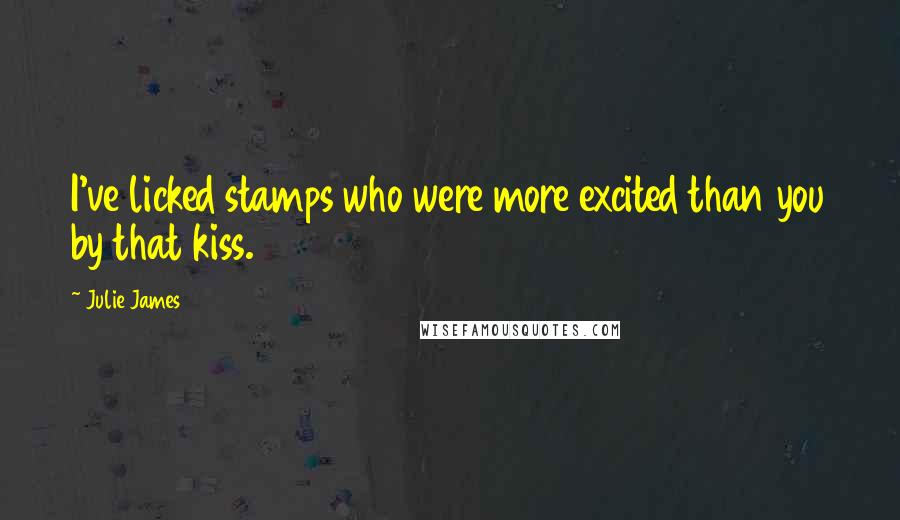 Julie James Quotes: I've licked stamps who were more excited than you by that kiss.