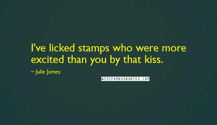 Julie James Quotes: I've licked stamps who were more excited than you by that kiss.