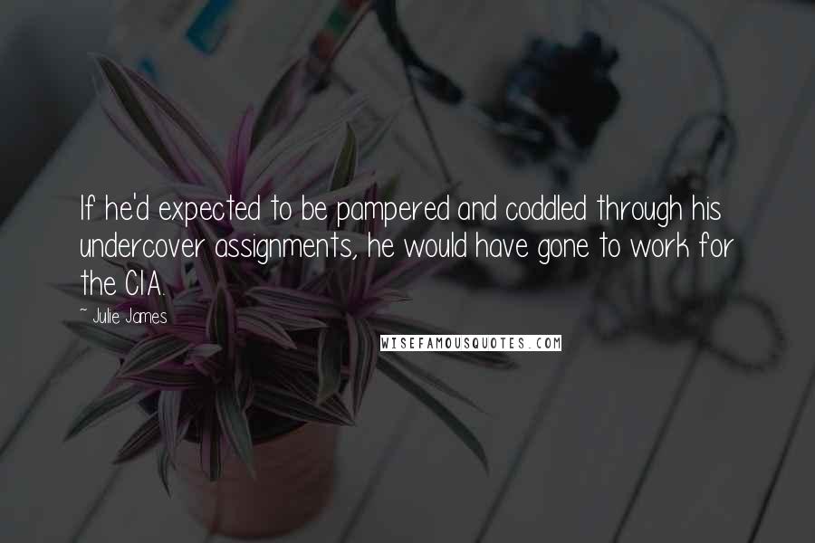 Julie James Quotes: If he'd expected to be pampered and coddled through his undercover assignments, he would have gone to work for the CIA.