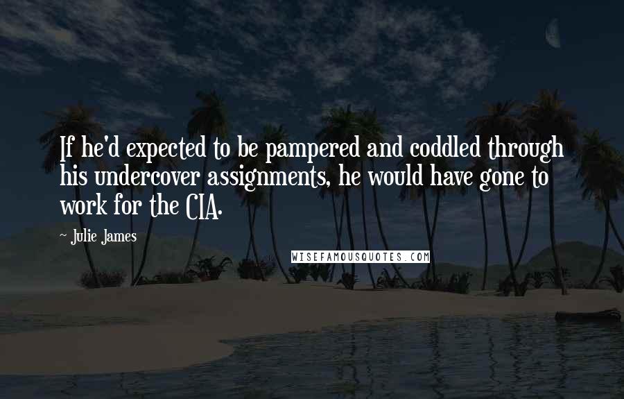 Julie James Quotes: If he'd expected to be pampered and coddled through his undercover assignments, he would have gone to work for the CIA.