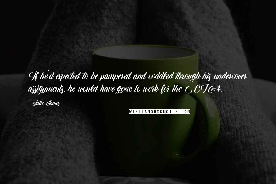 Julie James Quotes: If he'd expected to be pampered and coddled through his undercover assignments, he would have gone to work for the CIA.