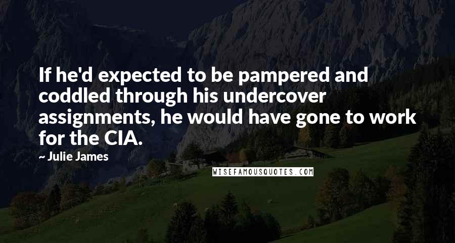 Julie James Quotes: If he'd expected to be pampered and coddled through his undercover assignments, he would have gone to work for the CIA.