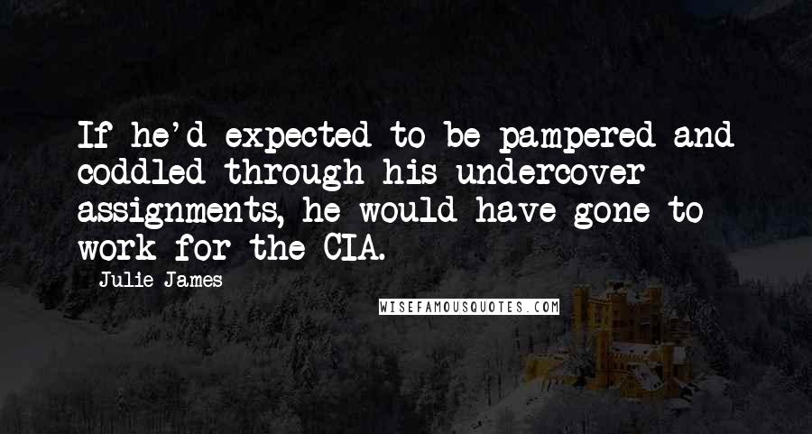 Julie James Quotes: If he'd expected to be pampered and coddled through his undercover assignments, he would have gone to work for the CIA.