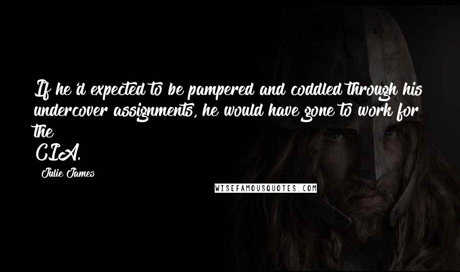 Julie James Quotes: If he'd expected to be pampered and coddled through his undercover assignments, he would have gone to work for the CIA.