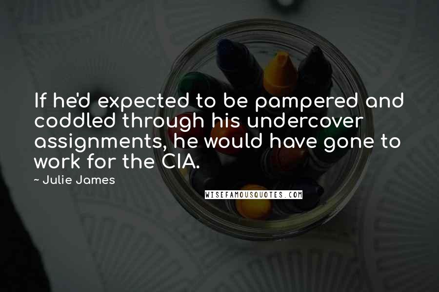 Julie James Quotes: If he'd expected to be pampered and coddled through his undercover assignments, he would have gone to work for the CIA.