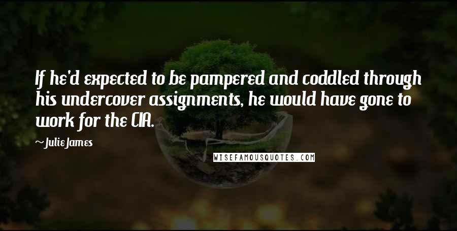 Julie James Quotes: If he'd expected to be pampered and coddled through his undercover assignments, he would have gone to work for the CIA.