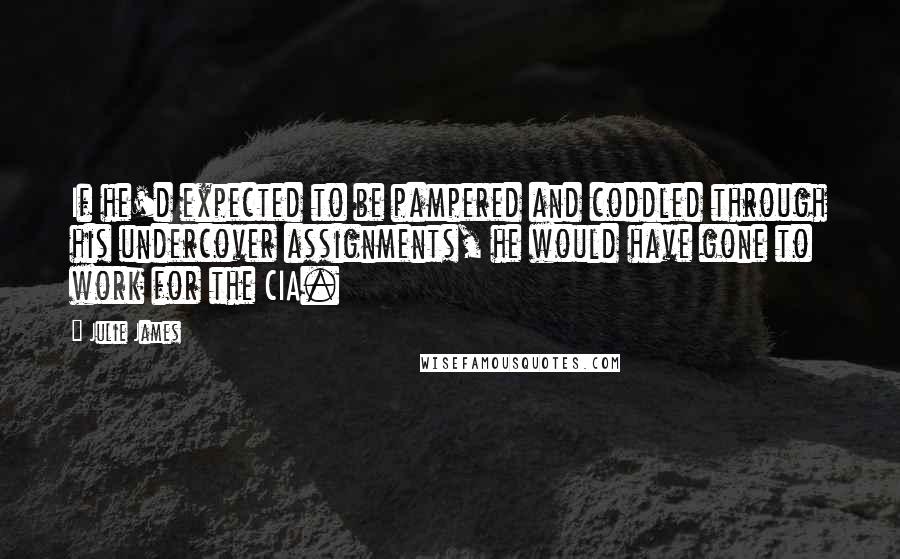 Julie James Quotes: If he'd expected to be pampered and coddled through his undercover assignments, he would have gone to work for the CIA.