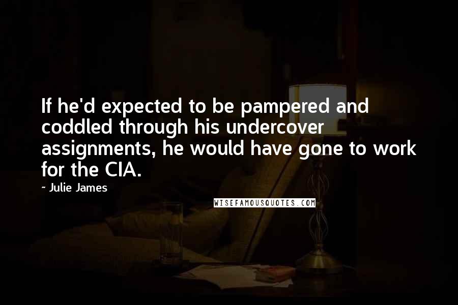 Julie James Quotes: If he'd expected to be pampered and coddled through his undercover assignments, he would have gone to work for the CIA.