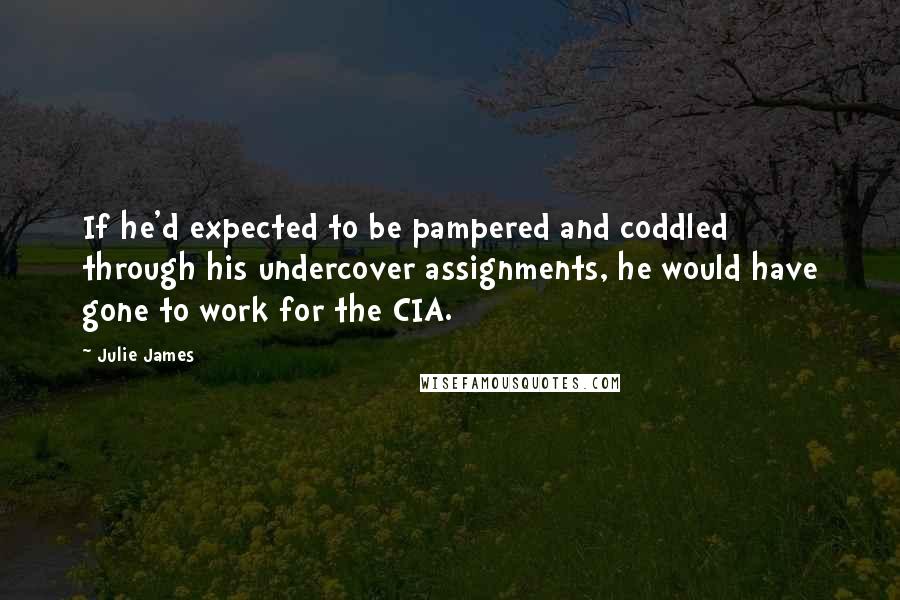 Julie James Quotes: If he'd expected to be pampered and coddled through his undercover assignments, he would have gone to work for the CIA.