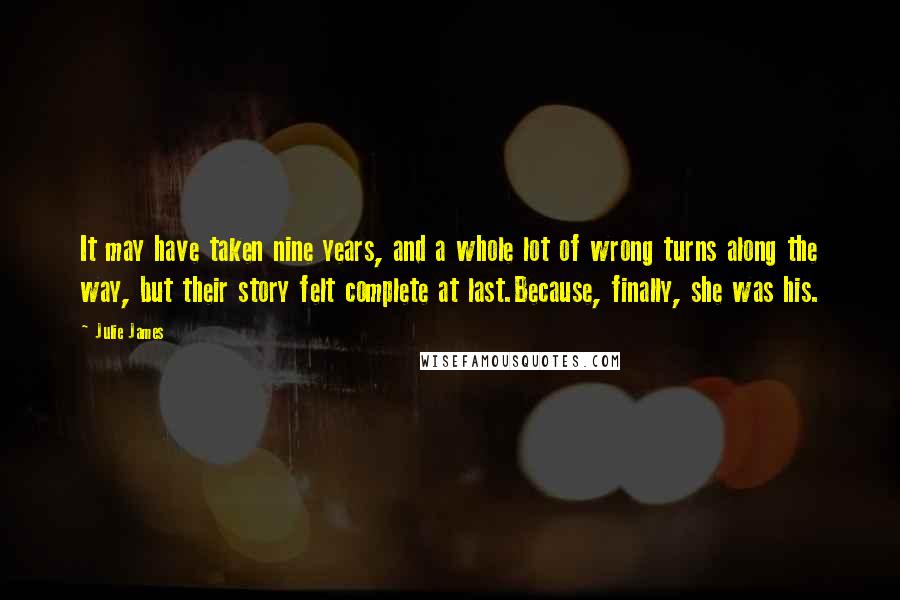 Julie James Quotes: It may have taken nine years, and a whole lot of wrong turns along the way, but their story felt complete at last.Because, finally, she was his.