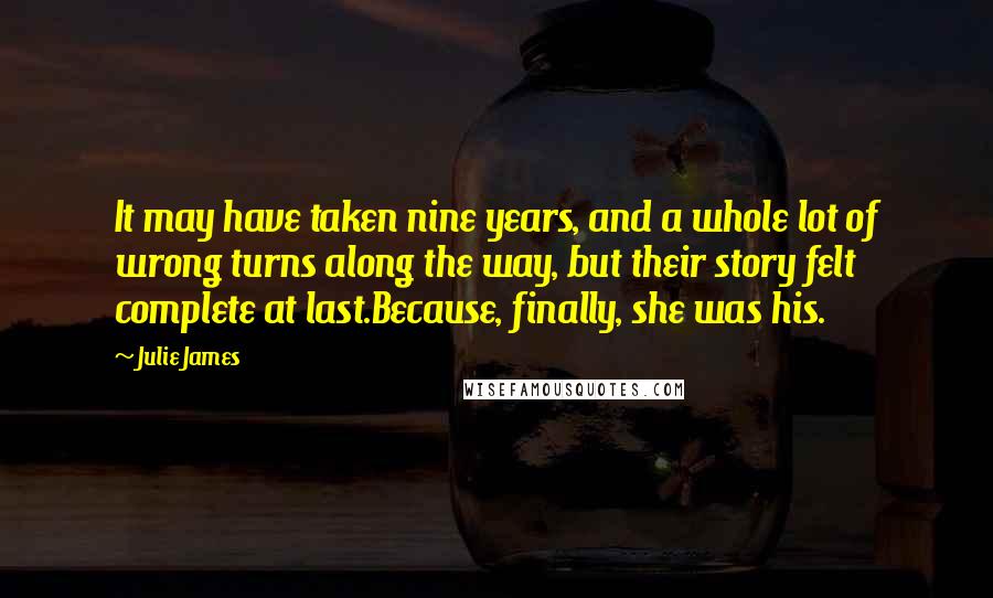 Julie James Quotes: It may have taken nine years, and a whole lot of wrong turns along the way, but their story felt complete at last.Because, finally, she was his.