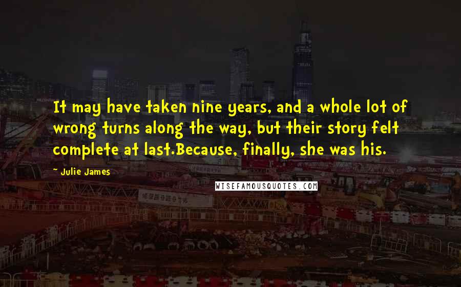 Julie James Quotes: It may have taken nine years, and a whole lot of wrong turns along the way, but their story felt complete at last.Because, finally, she was his.