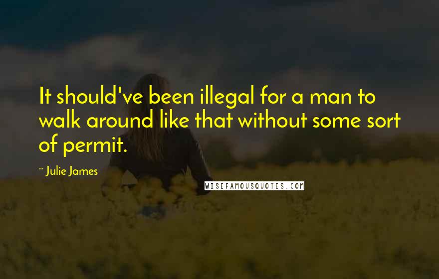 Julie James Quotes: It should've been illegal for a man to walk around like that without some sort of permit.