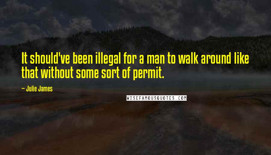 Julie James Quotes: It should've been illegal for a man to walk around like that without some sort of permit.