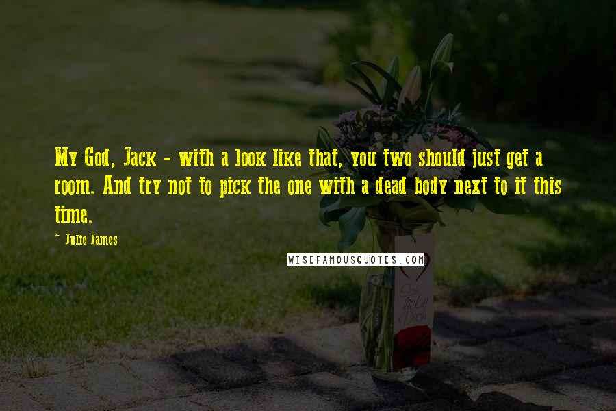 Julie James Quotes: My God, Jack - with a look like that, you two should just get a room. And try not to pick the one with a dead body next to it this time.