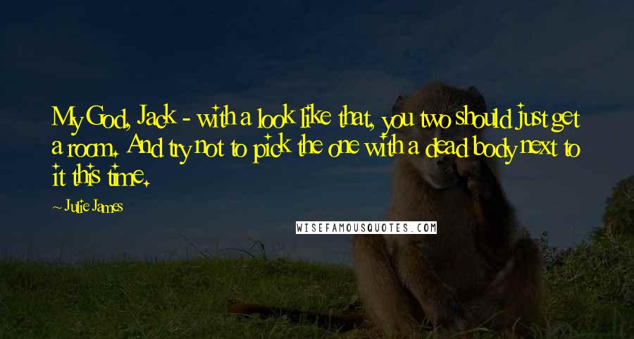 Julie James Quotes: My God, Jack - with a look like that, you two should just get a room. And try not to pick the one with a dead body next to it this time.