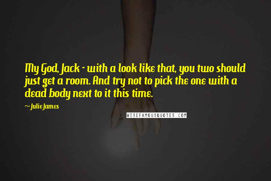 Julie James Quotes: My God, Jack - with a look like that, you two should just get a room. And try not to pick the one with a dead body next to it this time.