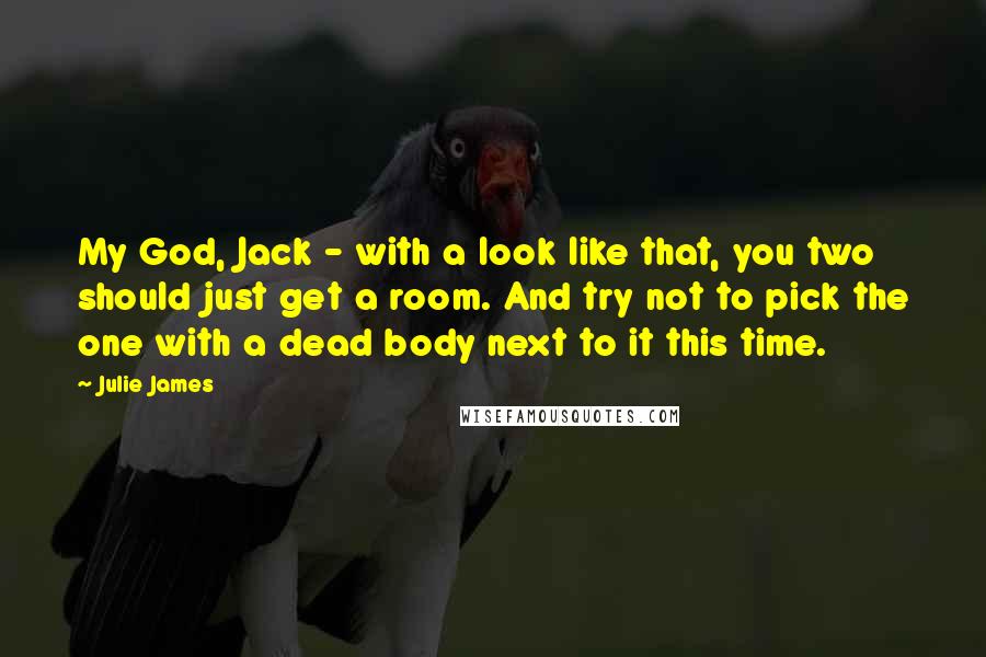 Julie James Quotes: My God, Jack - with a look like that, you two should just get a room. And try not to pick the one with a dead body next to it this time.