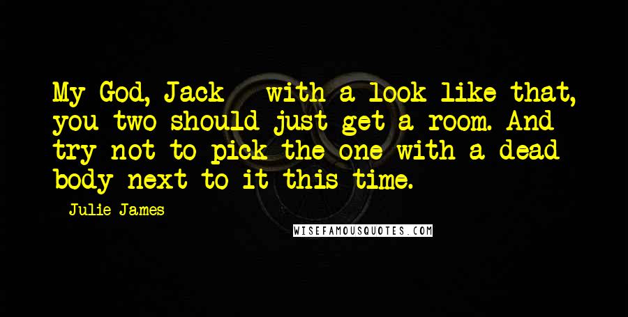 Julie James Quotes: My God, Jack - with a look like that, you two should just get a room. And try not to pick the one with a dead body next to it this time.