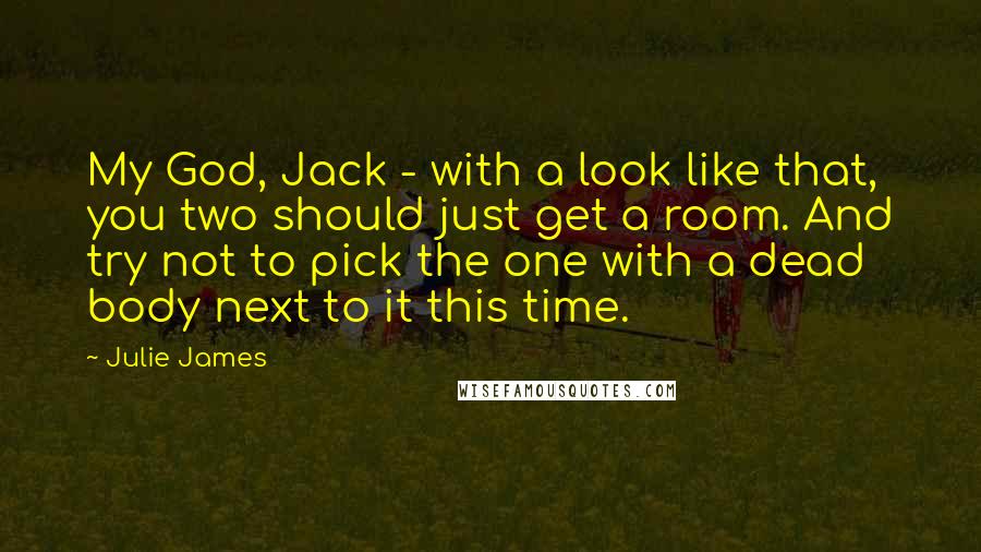 Julie James Quotes: My God, Jack - with a look like that, you two should just get a room. And try not to pick the one with a dead body next to it this time.